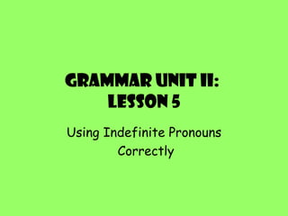 Grammar Unit II:  Lesson 5 Using Indefinite Pronouns Correctly 