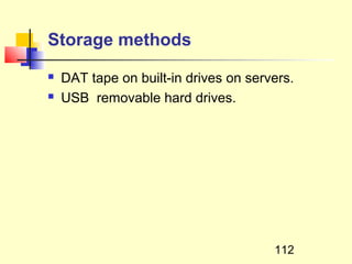 Storage methods
   DAT tape on built-in drives on servers.
   USB removable hard drives.




                                       112
 
