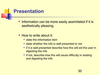 Presentation
    Information can be more easily assimilated if it is
     aesthetically pleasing.

    How to write about it:
         state the information item
         state whether the info is well presented or not
         if it is well presented describe how this will aid the user in
          digesting the info
      
          If not, describe how this will cause difficulty in reading
          and digesting the info



                                                       30
 