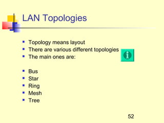 LAN Topologies

   Topology means layout
   There are various different topologies
   The main ones are:

   Bus
   Star
   Ring
   Mesh
   Tree

                                             52
 