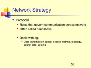 Network Strategy
   Protocol
       Rules that govern communication across network
       Often called handshake

       Deals with eg.
         
             Data transmission speed, access method, topology,
             packet size, cabling




                                                    58
 