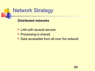 Network Strategy
 Distributed networks

    LAN with several servers
    Processing is shared
    Data accessible from all over the network




                                          68
 