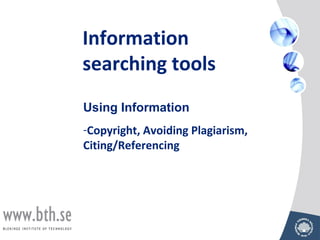 Information
searching tools
Using Information
-Copyright, Avoiding Plagiarism,
Citing/Referencing
 