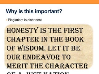 Why is this important?
 Plagiarism is dishonest
Honesty is the first
chapter in the Book
of wisdom. Let it be
our endeavor to
merit the character
 