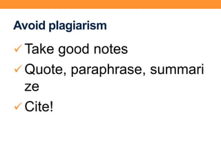 Avoid plagiarism
Take good notes
Quote, paraphrase, summari
ze
Cite!
 