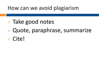 How can we avoid plagiarism
 Take good notes
 Quote, paraphrase, summarize
 Cite!
 