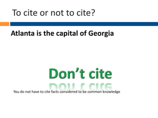 To cite or not to cite?
Atlanta is the capital of Georgia
You do not have to cite facts considered to be common knowledge
 