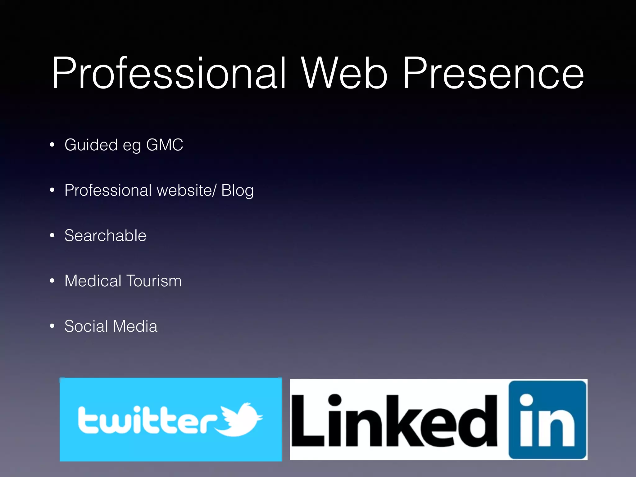 Professional Web Presence
• Guided eg GMC
• Professional website/ Blog
• Searchable
• Medical Tourism
• Social Media
 