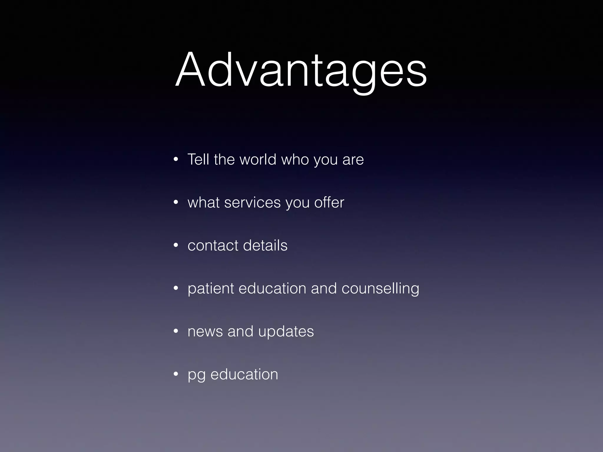 Advantages
• Tell the world who you are
• what services you offer
• contact details
• patient education and counselling
• news and updates
• pg education
 