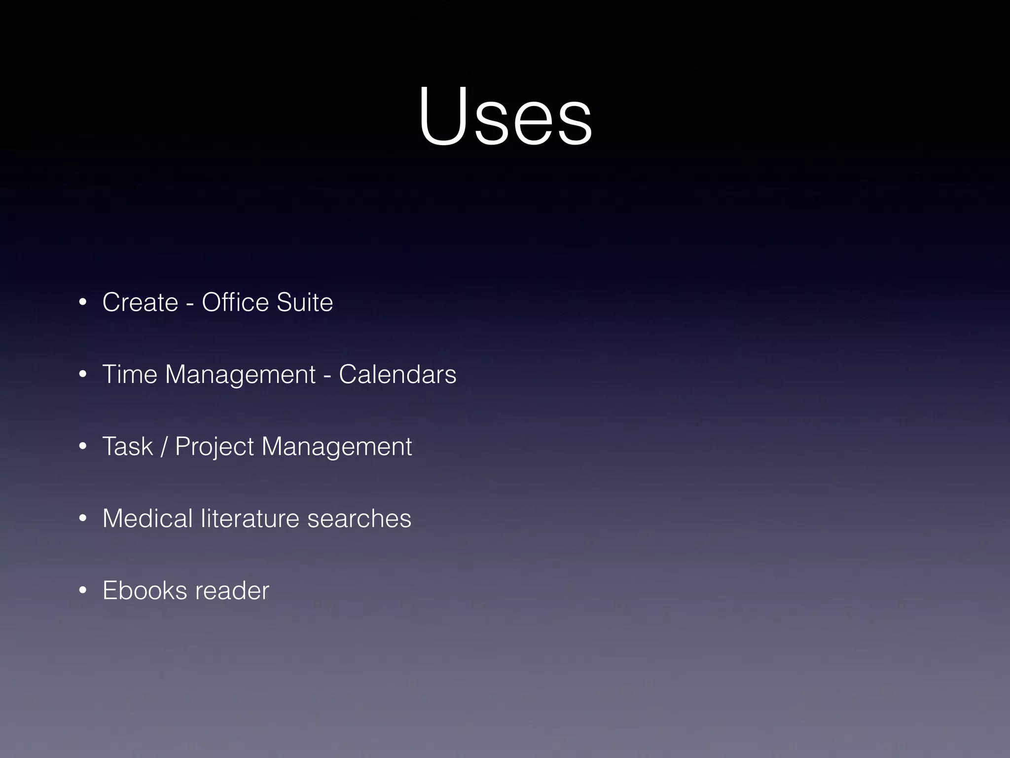 Uses
• Create - Ofﬁce Suite
• Time Management - Calendars
• Task / Project Management
• Medical literature searches
• Ebooks reader
 