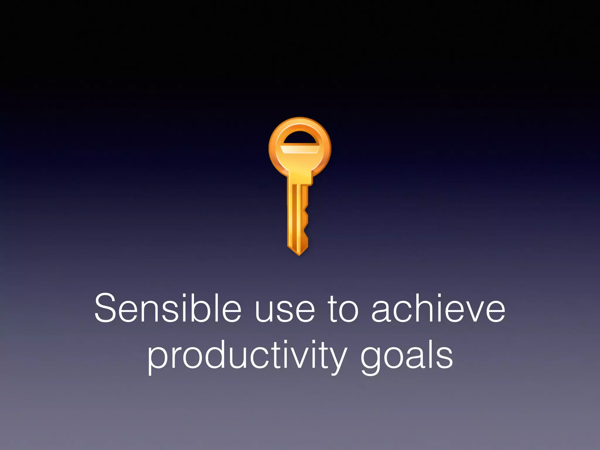 Sensible use to achieve
productivity goals
 