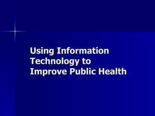 Using Information Technology to Improve Public Health 
