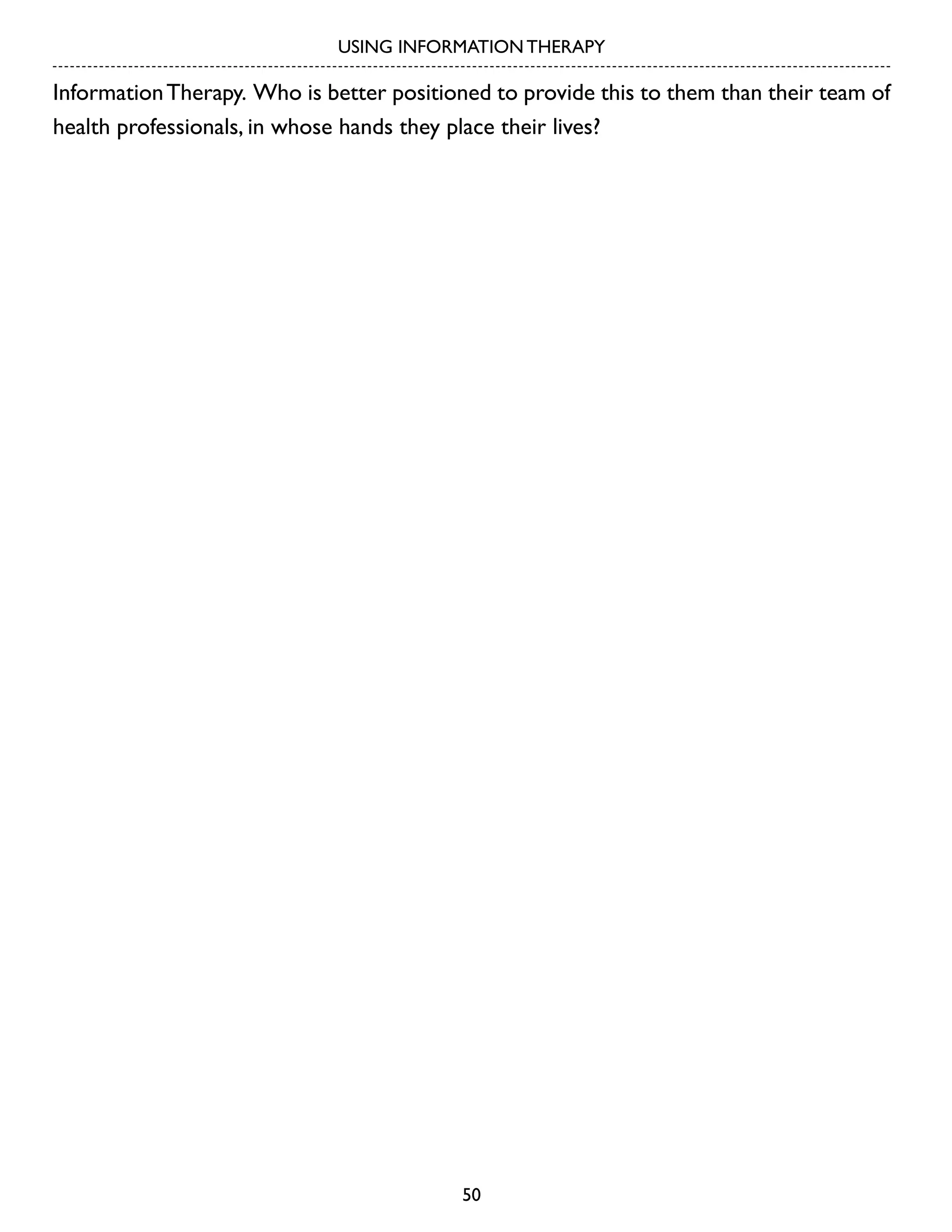 USING INFORMATION THERAPY

Information Therapy. Who is better positioned to provide this to them than their team of
health professionals, in whose hands they place their lives?

50

 