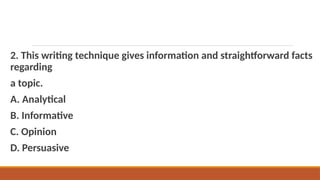 2. This writing technique gives information and straightforward facts
regarding
a topic.
A. Analytical
B. Informative
C. Opinion
D. Persuasive
 