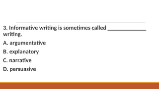 3. Informative writing is sometimes called _____________
writing.
A. argumentative
B. explanatory
C. narrative
D. persuasive
 