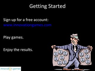 Getting Started Sign up for a free account:  www.innovationgames.com Play games.  Enjoy the results.  