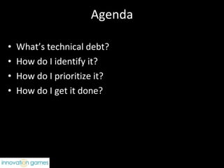 Agenda What’s technical debt? How do I identify it? How do I prioritize it? How do I get it done? 