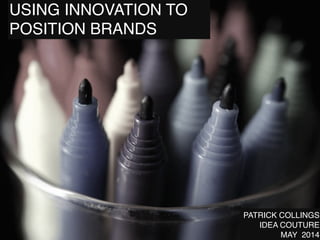 USING INNOVATION TO
POSITION BRANDS
PATRICK COLLINGS!
IDEA COUTURE!
MAY 2014
 