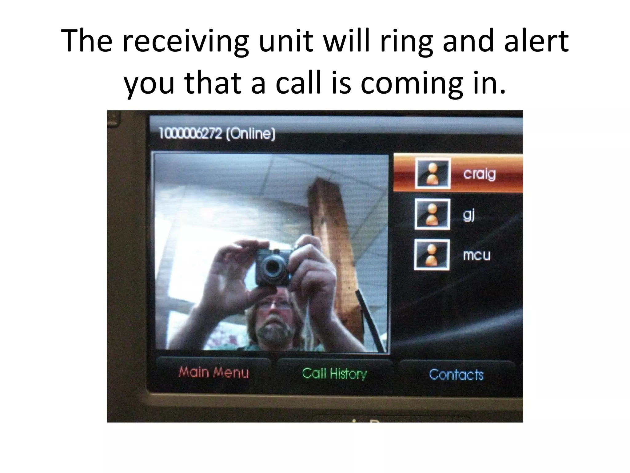 The receiving unit will ring and alert you that a call is coming in.