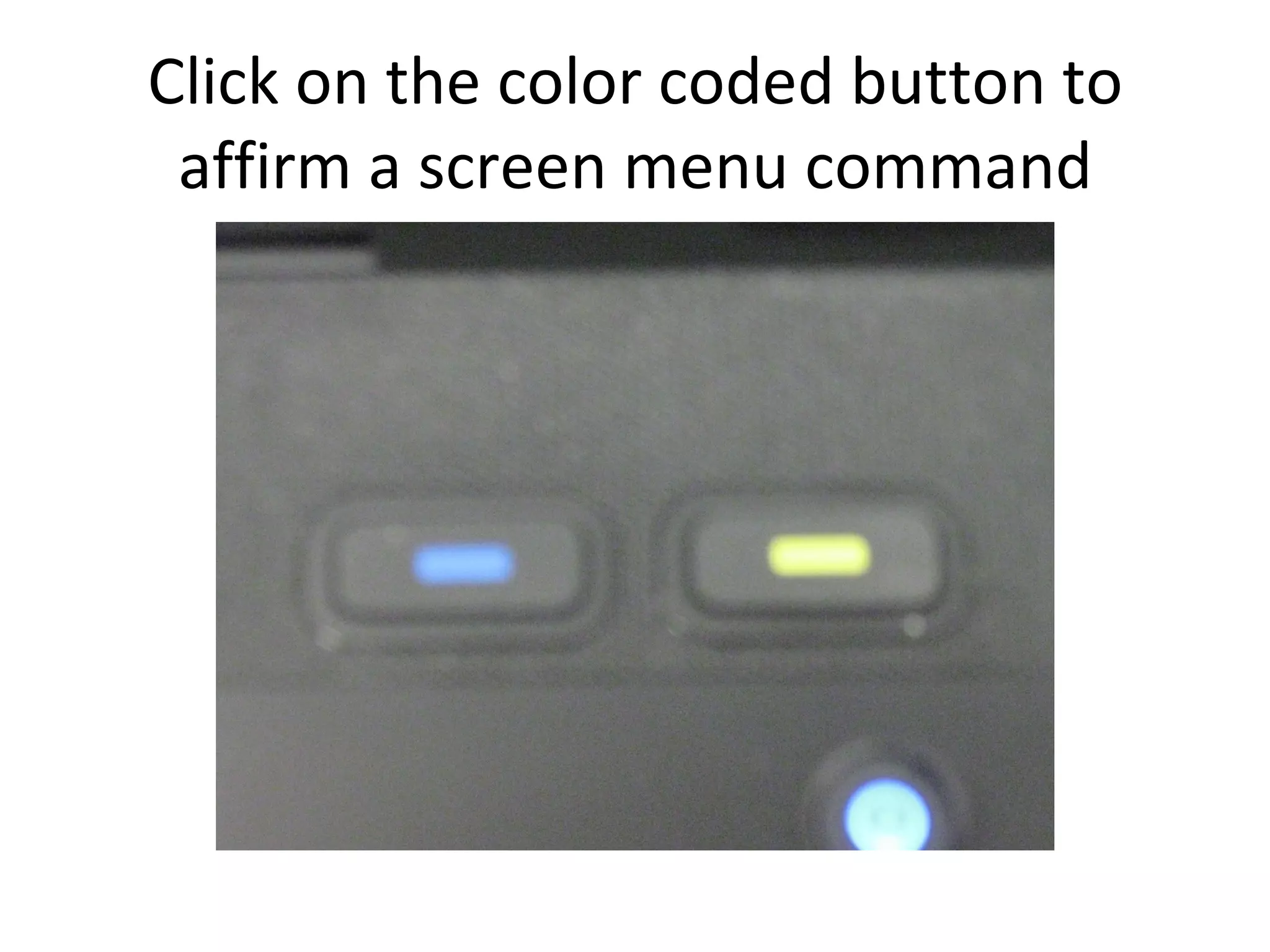 Click on the color coded button to affirm a screen menu command