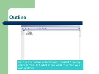 Outline




   Here is the outline automatically created from my
   concept map. But what if you want to create your
   own outline?
 