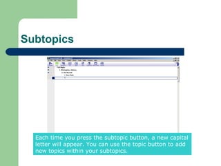Subtopics




  Each time you press the subtopic button, a new capital
  letter will appear. You can use the topic button to add
  new topics within your subtopics.
 