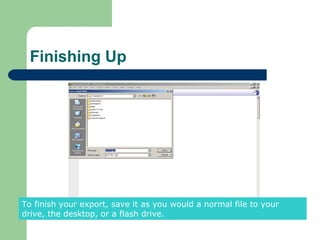 Finishing Up




To finish your export, save it as you would a normal file to your
drive, the desktop, or a flash drive.
 