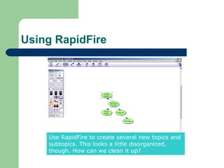 Using RapidFire




    Use RapidFire to create several new topics and
    subtopics. This looks a little disorganized,
    though. How can we clean it up?
 