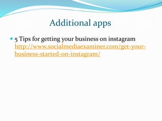 Additional apps
 5 Tips for getting your business on instagram
http://www.socialmediaexaminer.com/get-your-
business-started-on-instagram/
 