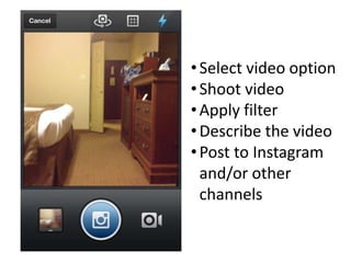 •Select video option
•Shoot video
•Apply filter
•Describe the video
•Post to Instagram
and/or other
channels
 