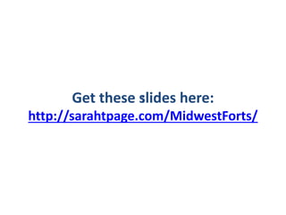 Get these slides here::
http://sarahtpage.com/MidwestForts/
 