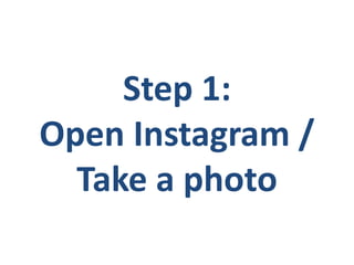 Step 1:
Open Instagram /
Take a photo
 