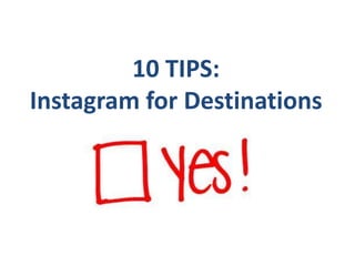 10 TIPS:
Instagram for Destinations
 