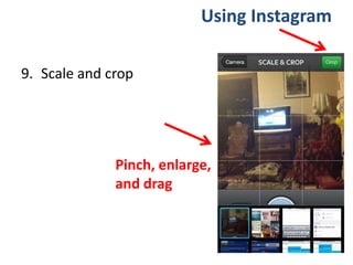 9. Scale and crop
Using Instagram
Pinch, enlarge,
and drag
 