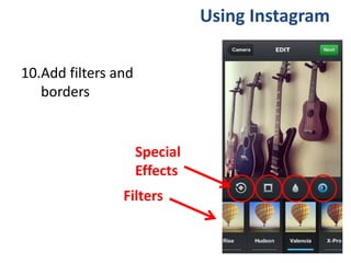10.Add filters and
borders
Using Instagram
Filters
Special
Effects
 