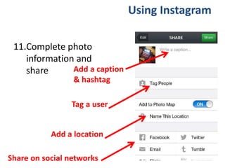 11.Complete photo
information and
share
Using Instagram
Add a caption
& hashtag
Tag a user
Add a location
Share on social networks
 
