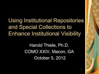Using Institutional Repositories
and Special Collections to
Enhance Institutional Visibility

        Harold Thiele, Ph.D.
      COMO XXIV, Macon, GA
          October 5, 2012

                               1
 