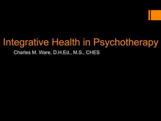 Integrative Health in Psychotherapy
Charles M. Ware, D.H.Ed., M.S., CHES
 