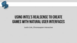 Using Intel’s RealSense to create
games with Natural User Interfaces
Justin Link, Chronosapien Interactive
 