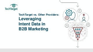 ©TechTarget 1
TechTarget vs. Other Providers:
Leveraging
Intent Data in
B2B Marketing
 