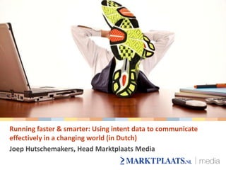 Running faster & smarter: Using intent data to communicate
effectively in a changing world (in Dutch)
Joep Hutschemakers, Head Marktplaats Media
 