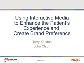 Using Interactive Media to Enhance the Patient’s Experience and  Create Brand Preference Terry Kasdan John Olson 