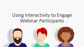Using Interactivity to Engage
Webinar Participants
1
 