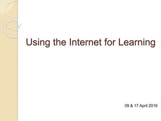 Using the Internet for Learning
09 & 17 April 2016
 