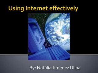 Using Internet effectively By: Natalia Jiménez Ulloa 