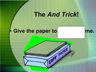The And Trick!Give the paper to Steve and me.