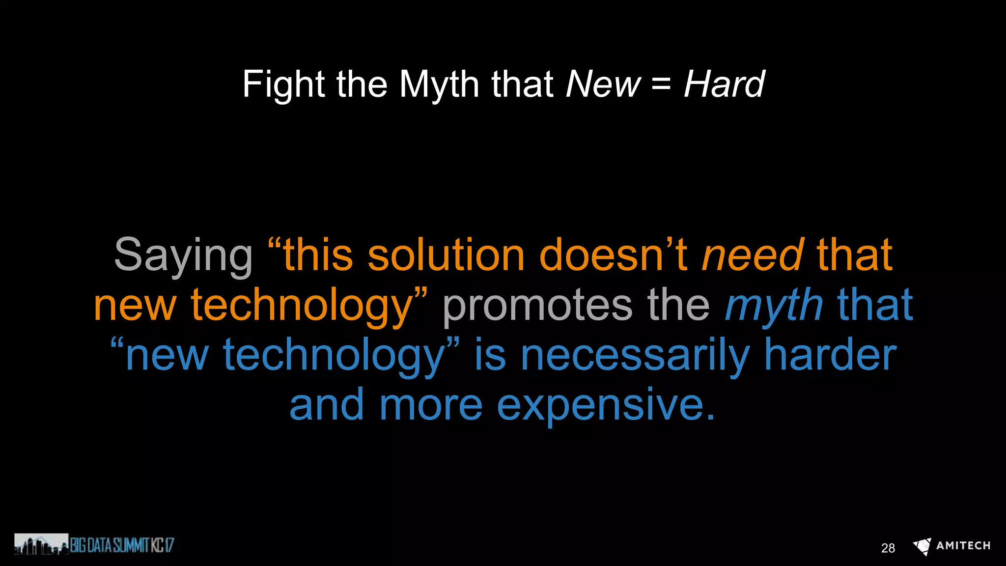Fight the Myth that New = Hard
Saying “this solution doesn’t need that
new technology” promotes the myth that
“new technology” is necessarily harder
and more expensive.
28
 