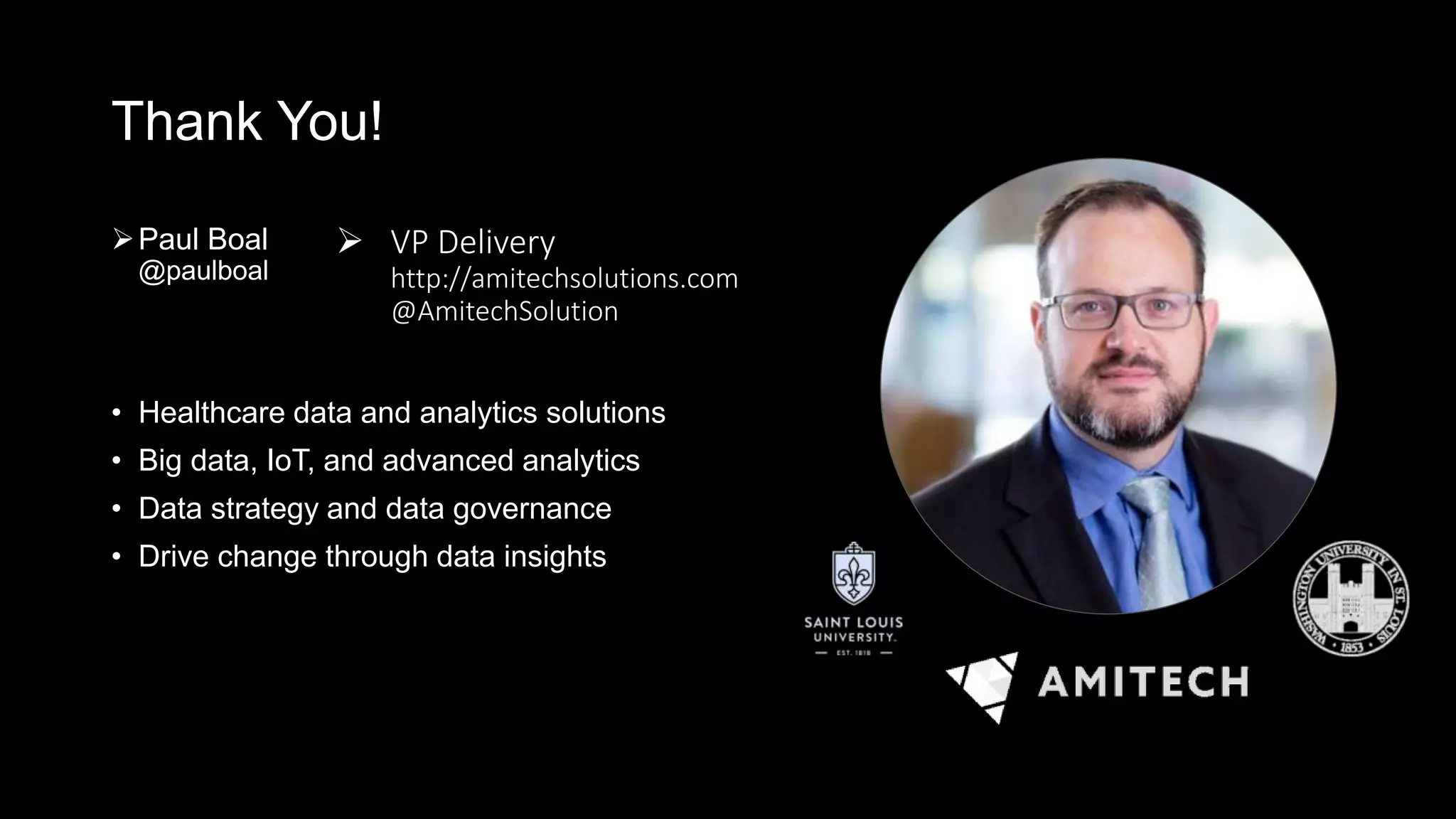 Thank You!
Paul Boal
@paulboal
• Healthcare data and analytics solutions
• Big data, IoT, and advanced analytics
• Data strategy and data governance
• Drive change through data insights
30
 VP Delivery
http://amitechsolutions.com
@AmitechSolution
 