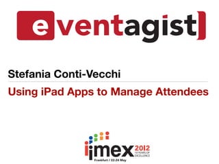 Stefania Conti-Vecchi
Using iPad Apps to Manage Attendees
 