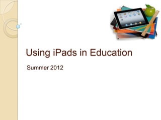Using iPads in Education
Summer 2012
 